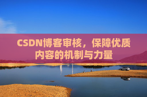 CSDN博客审核，保障优质内容的机制与力量